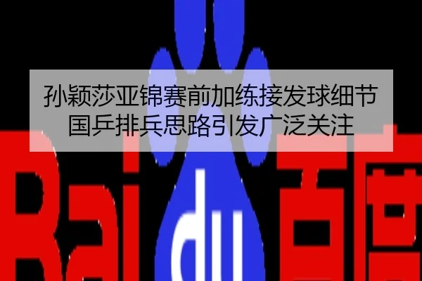 孙颖莎亚锦赛前加练接发球细节 国乒排兵思路引发广泛关注
