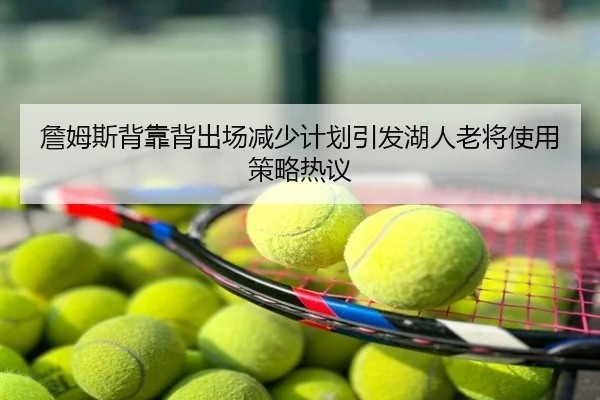 詹姆斯背靠背出场减少计划引发湖人老将使用策略热议
