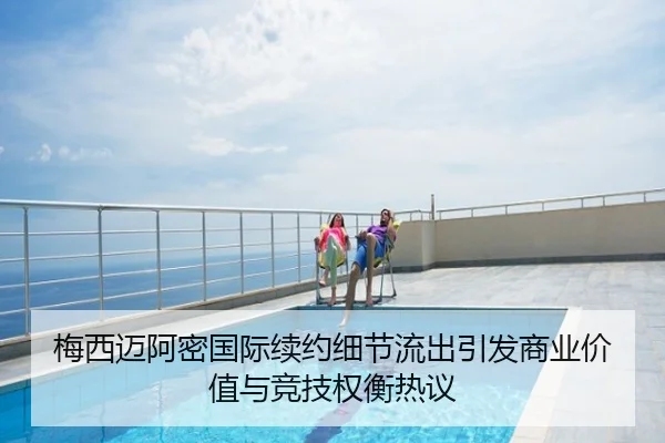 梅西迈阿密国际续约细节流出引发商业价值与竞技权衡热议